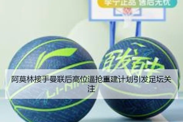 阿莫林接手曼联后高位逼抢重建计划引发足坛关注